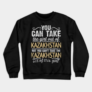 You Can Take The Girl Out Of Kazakhstan But You Cant Take The Kazakhstan Out Of The Girl Design - Gift for Kazakhstani With Kazakhstan Roots Crewneck Sweatshirt